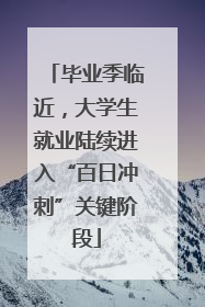 毕业季临近，大学生就业陆续进入“百日冲刺”关键阶段
