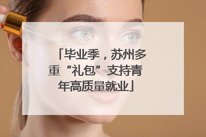 毕业季，苏州多重“礼包”支持青年高质量就业