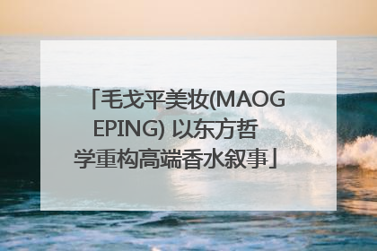 毛戈平美妆(MAOGEPING) 以东方哲学重构高端香水叙事