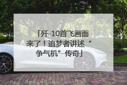 歼-10首飞画面来了！追梦者讲述“争气机”传奇