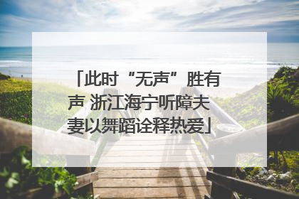 此时“无声”胜有声 浙江海宁听障夫妻以舞蹈诠释热爱