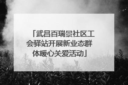 武昌百瑞景社区工会驿站开展新业态群体暖心关爱活动