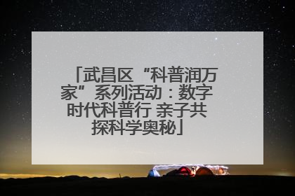 武昌区“科普润万家”系列活动：数字时代科普行 亲子共探科学奥秘