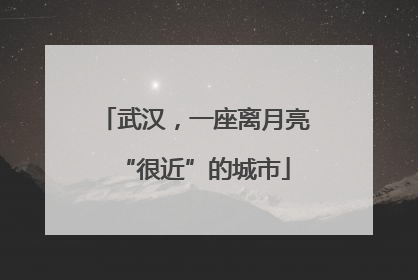 武汉，一座离月亮“很近”的城市