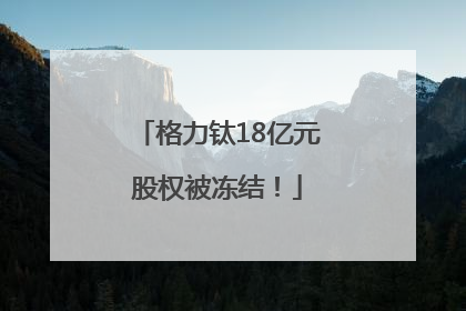 格力钛18亿元股权被冻结！