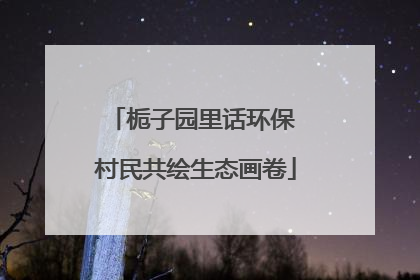 栀子园里话环保 村民共绘生态画卷