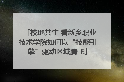 校地共生 看新乡职业技术学院如何以“技能引擎”驱动区域腾飞