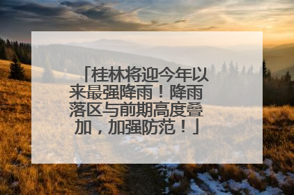 桂林将迎今年以来最强降雨！降雨落区与前期高度叠加，加强防范！