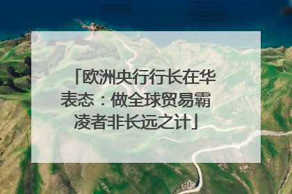 欧洲央行行长在华表态：做全球贸易霸凌者非长远之计
