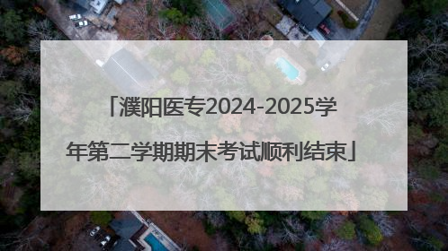 濮阳医专2024-2025学年第二学期期末考试顺利结束