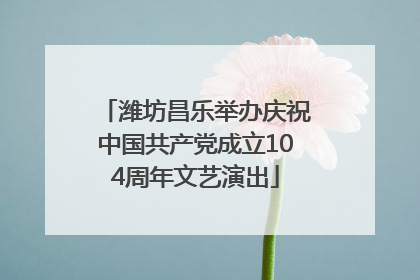 潍坊昌乐举办庆祝中国共产党成立104周年文艺演出