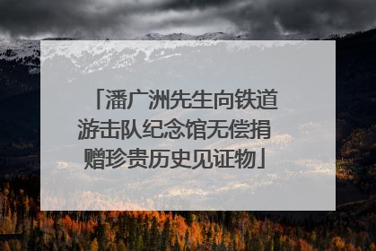 潘广洲先生向铁道游击队纪念馆无偿捐赠珍贵历史见证物