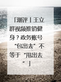 潮评丨王立群视频推销健身？政务账号“包出去”不等于“甩出去”