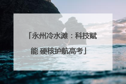 永州冷水滩：科技赋能 硬核护航高考