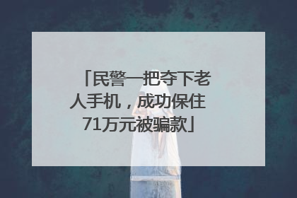 民警一把夺下老人手机，成功保住71万元被骗款
