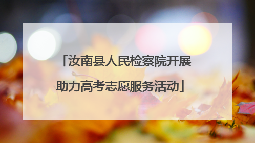 汝南县人民检察院开展助力高考志愿服务活动