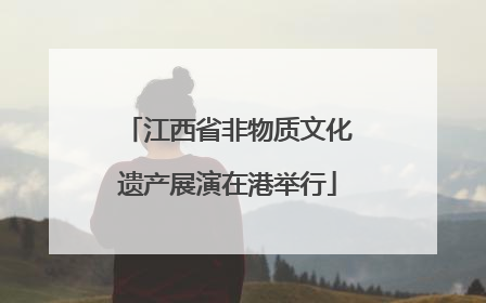 江西省非物质文化遗产展演在港举行