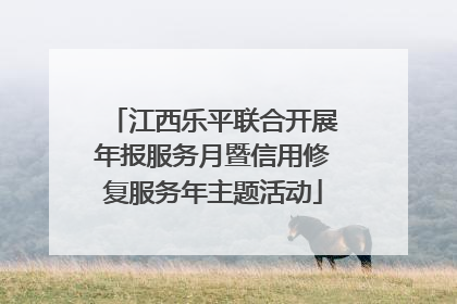 江西乐平联合开展年报服务月暨信用修复服务年主题活动