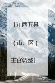 江西五县（市、区）主官调整