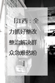 江西：全力抓好整改整治解决群众急难愁盼