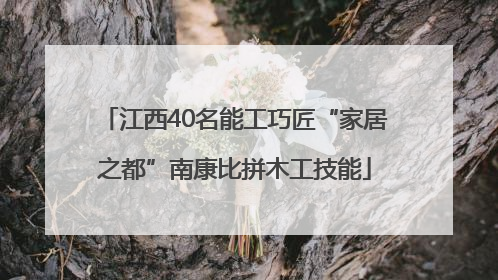 江西40名能工巧匠“家居之都”南康比拼木工技能