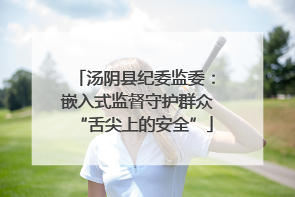 汤阴县纪委监委：嵌入式监督守护群众“舌尖上的安全”