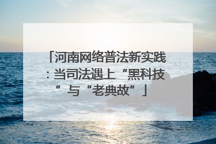 河南网络普法新实践：当司法遇上“黑科技”与“老典故”