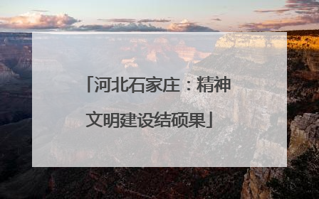河北石家庄：精神文明建设结硕果