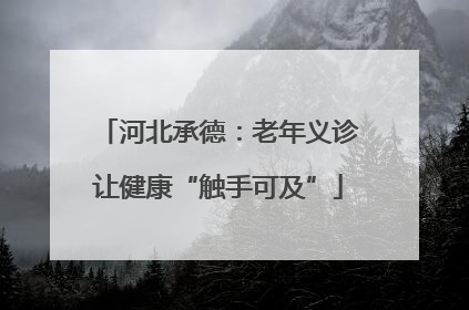 河北承德：老年义诊让健康“触手可及”