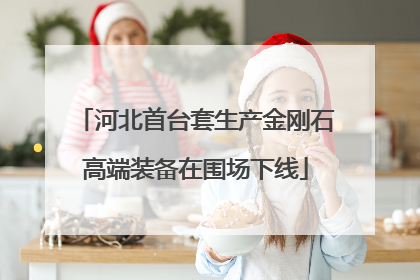 河北首台套生产金刚石高端装备在围场下线