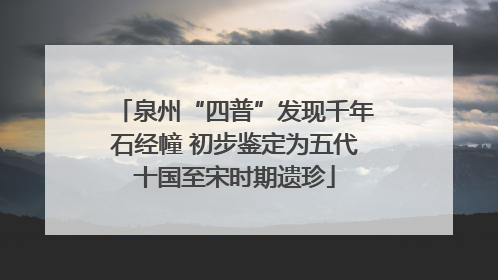 泉州“四普”发现千年石经幢 初步鉴定为五代十国至宋时期遗珍