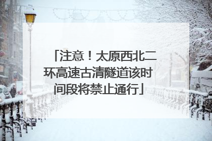 注意！太原西北二环高速古清隧道该时间段将禁止通行