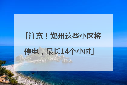 注意！郑州这些小区将停电，最长14个小时