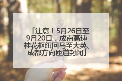 注意！5月26日至9月20日，成南高速桂花枢纽回马至大英、成都方向匝道封闭