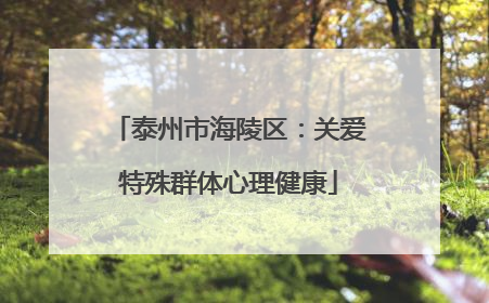泰州市海陵区：关爱特殊群体心理健康