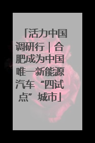 活力中国调研行｜合肥成为中国唯一新能源汽车“四试点”城市