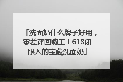 洗面奶什么牌子好用，零差评回购王！618闭眼入的宝藏洗面奶