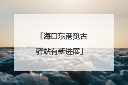 海口东港觅古驿站有新进展