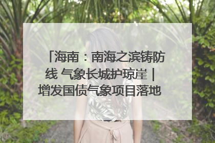 海南：南海之滨铸防线 气象长城护琼崖｜增发国债气象项目落地见效系列报道