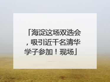 海淀这场双选会，吸引近千名清华学子参加！现场
