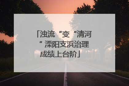 浊流“变“清河“ 溧阳支浜治理成绩上台阶