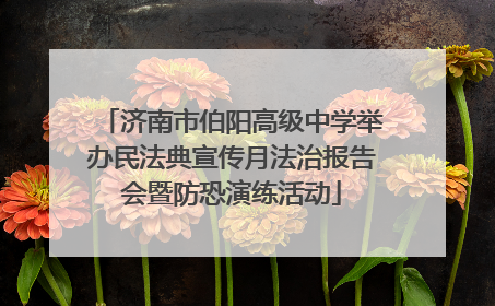 济南市伯阳高级中学举办民法典宣传月法治报告会暨防恐演练活动
