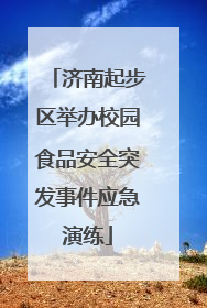 济南起步区举办校园食品安全突发事件应急演练