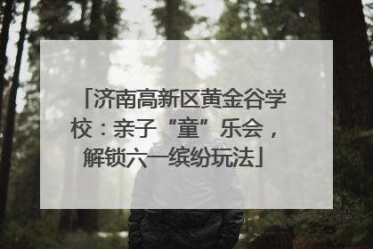 济南高新区黄金谷学校：亲子“童”乐会，解锁六一缤纷玩法