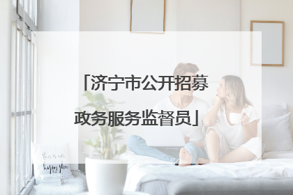 济宁市公开招募政务服务监督员