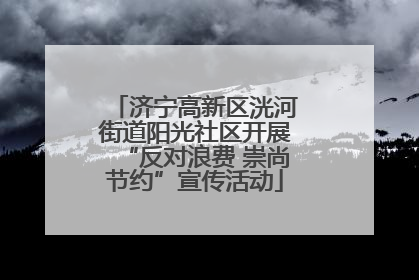 济宁高新区洸河街道阳光社区开展“反对浪费 崇尚节约”宣传活动