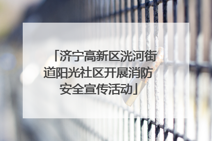 济宁高新区洸河街道阳光社区开展消防安全宣传活动