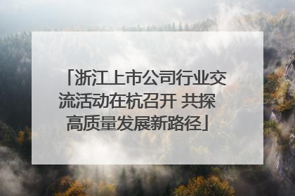 浙江上市公司行业交流活动在杭召开 共探高质量发展新路径