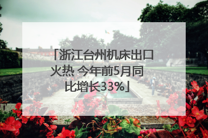 浙江台州机床出口火热 今年前5月同比增长33%