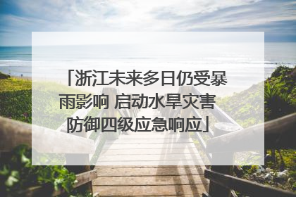 浙江未来多日仍受暴雨影响 启动水旱灾害防御四级应急响应